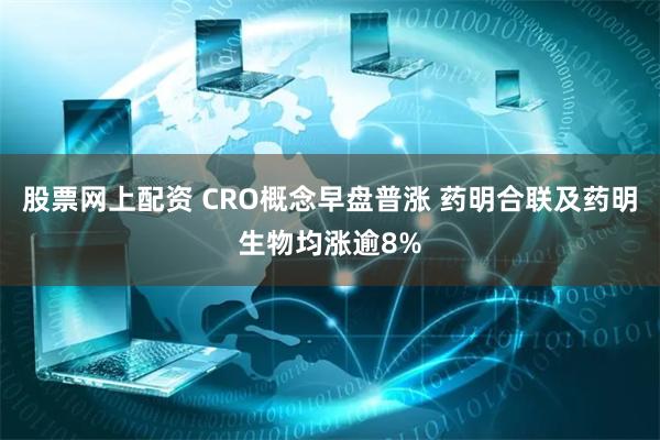 股票网上配资 CRO概念早盘普涨 药明合联及药明生物均涨逾8%