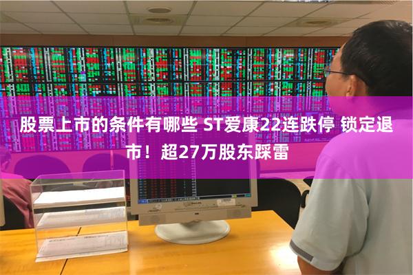 股票上市的条件有哪些 ST爱康22连跌停 锁定退市！超27万股东踩雷