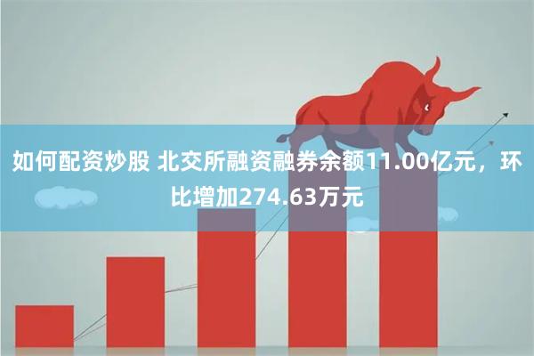 如何配资炒股 北交所融资融券余额11.00亿元，环比增加274.63万元