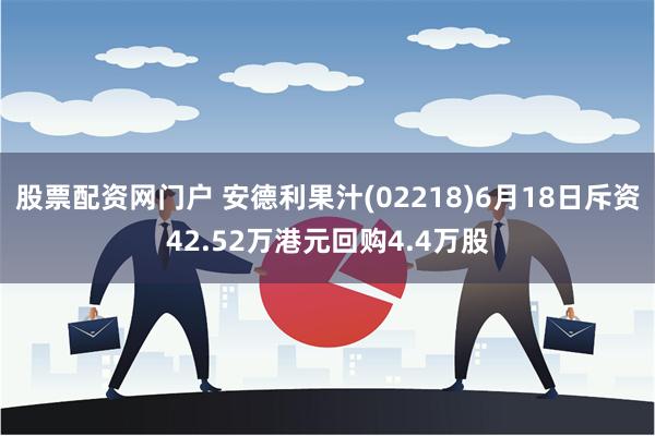 股票配资网门户 安德利果汁(02218)6月18日斥资42.52万港元回购4.4万股