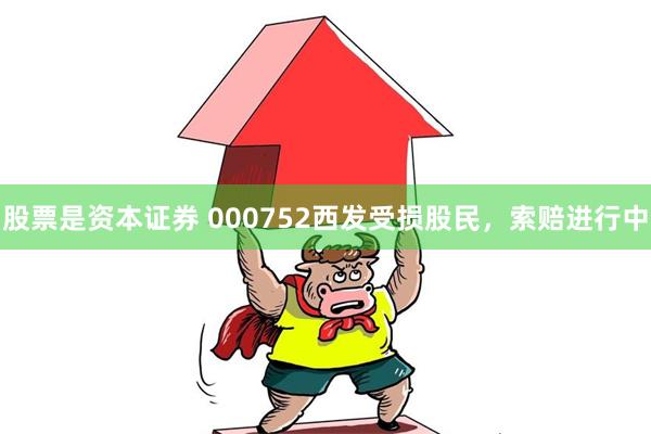 股票是资本证券 000752西发受损股民，索赔进行中