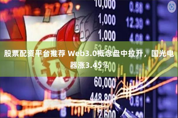 股票配资平台推荐 Web3.0概念盘中拉升，国光电器涨3.45%