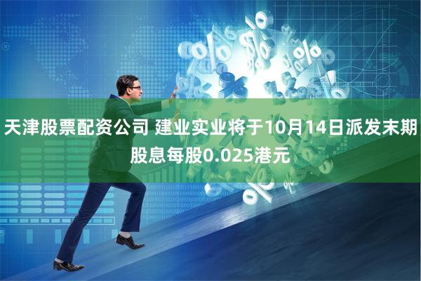 天津股票配资公司 建业实业将于10月14日派发末期股息每股0.025港元