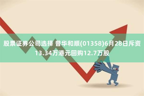 股票证券公司选择 普华和顺(01358)6月28日斥资13.34万港元回购12.7万股