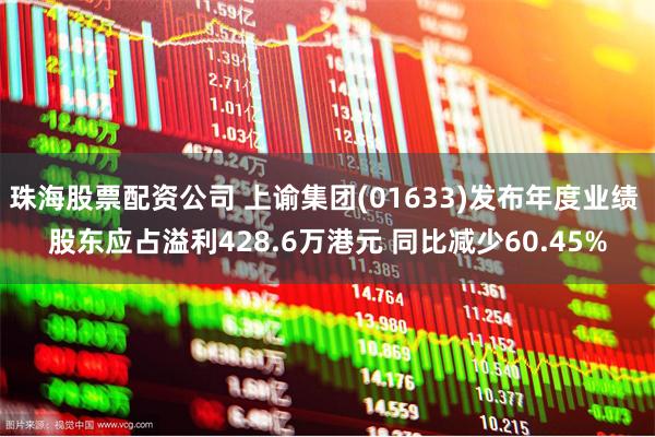珠海股票配资公司 上谕集团(01633)发布年度业绩 股东应占溢利428.6万港元 同比减少60.45%