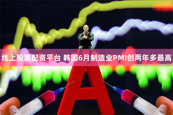 线上股票配资平台 韩国6月制造业PMI创两年多最高