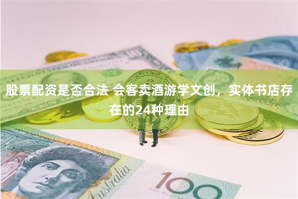 股票配资是否合法 会客卖酒游学文创，实体书店存在的24种理由