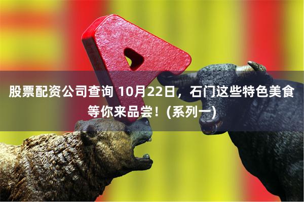 股票配资公司查询 10月22日，石门这些特色美食等你来品尝！(系列一)