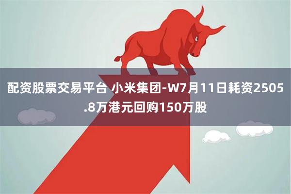 配资股票交易平台 小米集团-W7月11日耗资2505.8万港元回购150万股