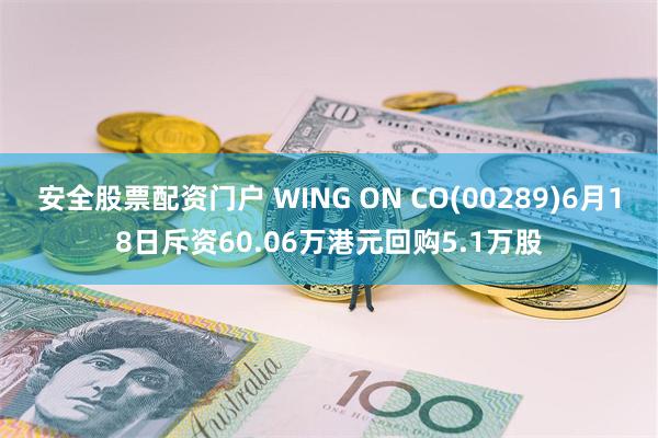 安全股票配资门户 WING ON CO(00289)6月18日斥资60.06万港元回购5.1万股