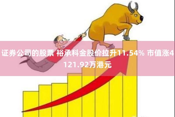 证券公司的股票 裕承科金股价拉升11.54% 市值涨4121.92万港元