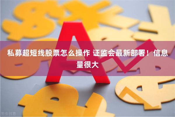 私募超短线股票怎么操作 证监会最新部署！信息量很大