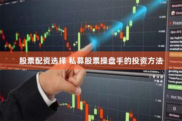 股票配资选择 私募股票操盘手的投资方法