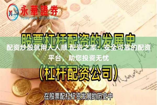 配资炒股就用人人顺 配资之家：安全可靠的配资平台，助您投资无忧