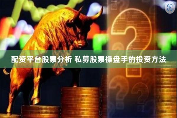 配资平台股票分析 私募股票操盘手的投资方法