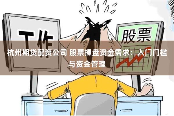 杭州期货配资公司 股票操盘资金需求：入门门槛与资金管理