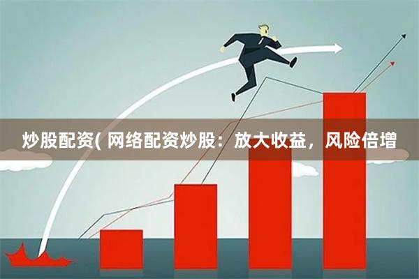 炒股配资( 网络配资炒股：放大收益，风险倍增