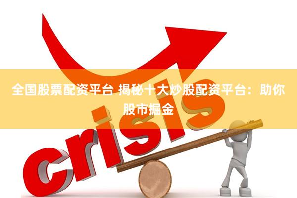 全国股票配资平台 揭秘十大炒股配资平台：助你股市掘金