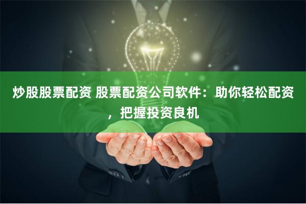 炒股股票配资 股票配资公司软件：助你轻松配资，把握投资良机