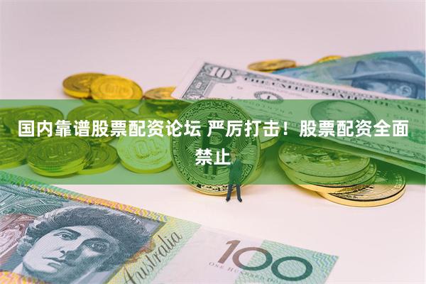 国内靠谱股票配资论坛 严厉打击！股票配资全面禁止