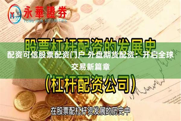 配资可信股票配资门户 外盘期货配资：开启全球交易新篇章