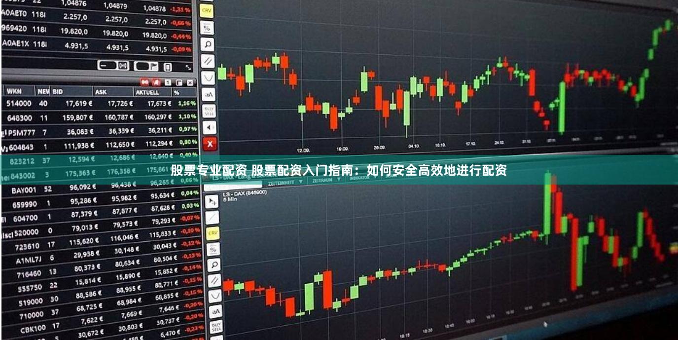 股票专业配资 股票配资入门指南：如何安全高效地进行配资