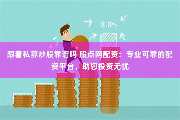 跟着私募炒股靠谱吗 股点网配资：专业可靠的配资平台，助您投资无忧
