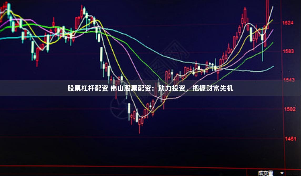 股票杠杆配资 佛山股票配资：助力投资，把握财富先机