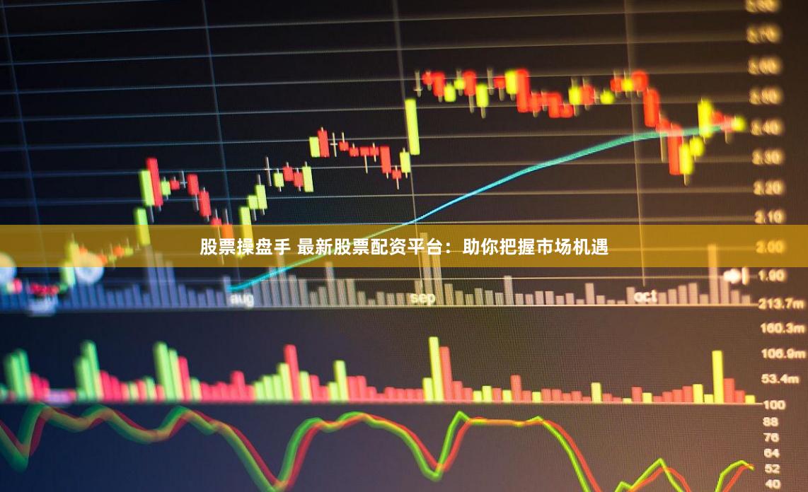 股票操盘手 最新股票配资平台：助你把握市场机遇