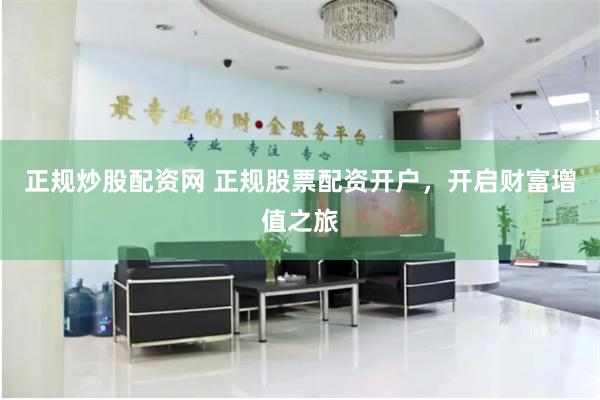 正规炒股配资网 正规股票配资开户，开启财富增值之旅