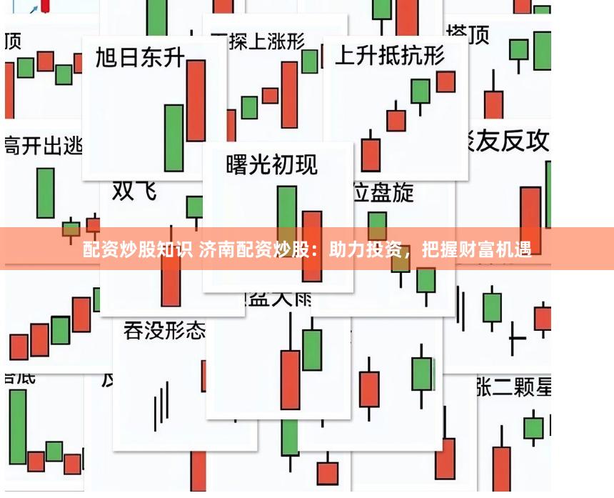 配资炒股知识 济南配资炒股：助力投资，把握财富机遇