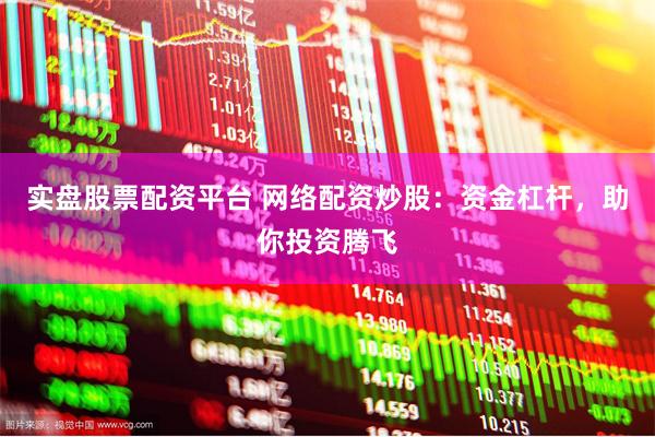 实盘股票配资平台 网络配资炒股：资金杠杆，助你投资腾飞