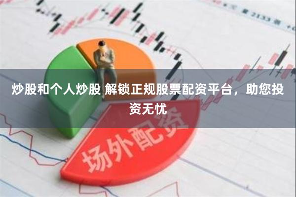 炒股和个人炒股 解锁正规股票配资平台，助您投资无忧