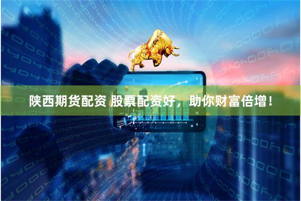 陕西期货配资 股票配资好，助你财富倍增！