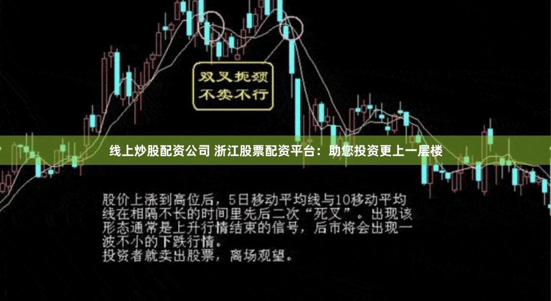 线上炒股配资公司 浙江股票配资平台：助您投资更上一层楼