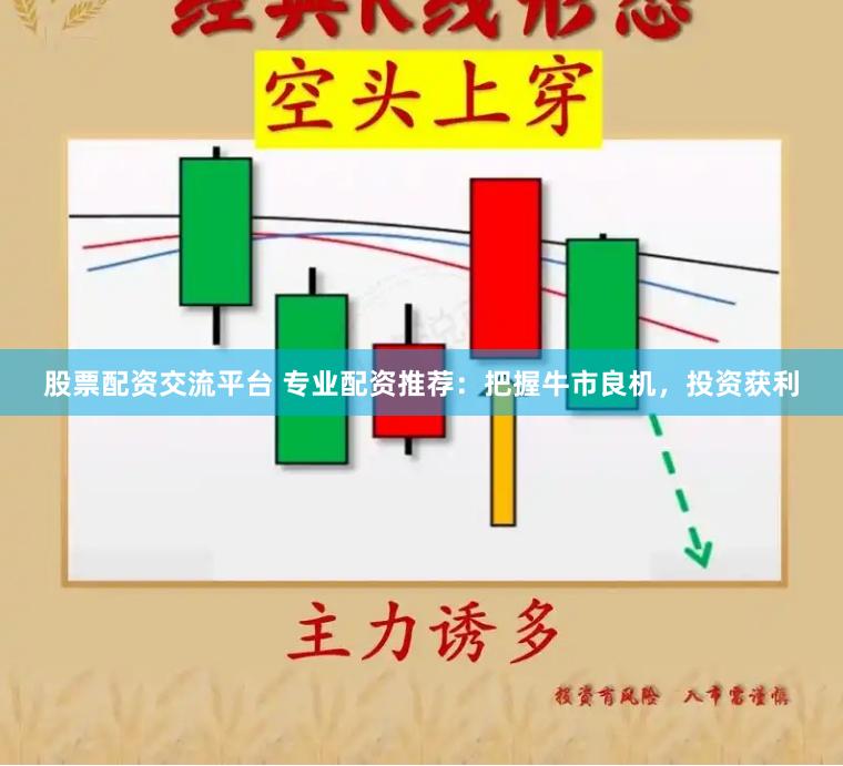 股票配资交流平台 专业配资推荐：把握牛市良机，投资获利