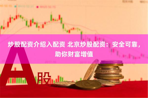 炒股配资介绍入配资 北京炒股配资：安全可靠，助你财富增值