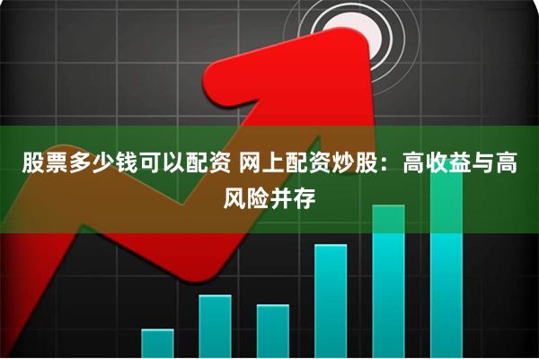 股票多少钱可以配资 网上配资炒股：高收益与高风险并存
