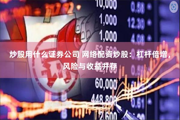 炒股用什么证券公司 网络配资炒股：杠杆倍增，风险与收益并存