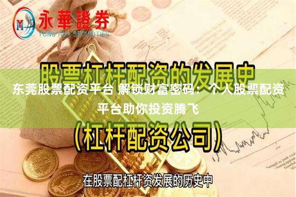 东莞股票配资平台 解锁财富密码：个人股票配资平台助你投资腾飞