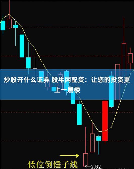 炒股开什么证券 股牛网配资：让您的投资更上一层楼