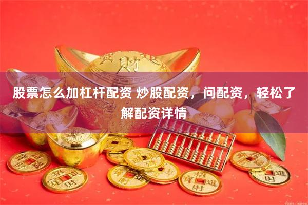 股票怎么加杠杆配资 炒股配资，问配资，轻松了解配资详情