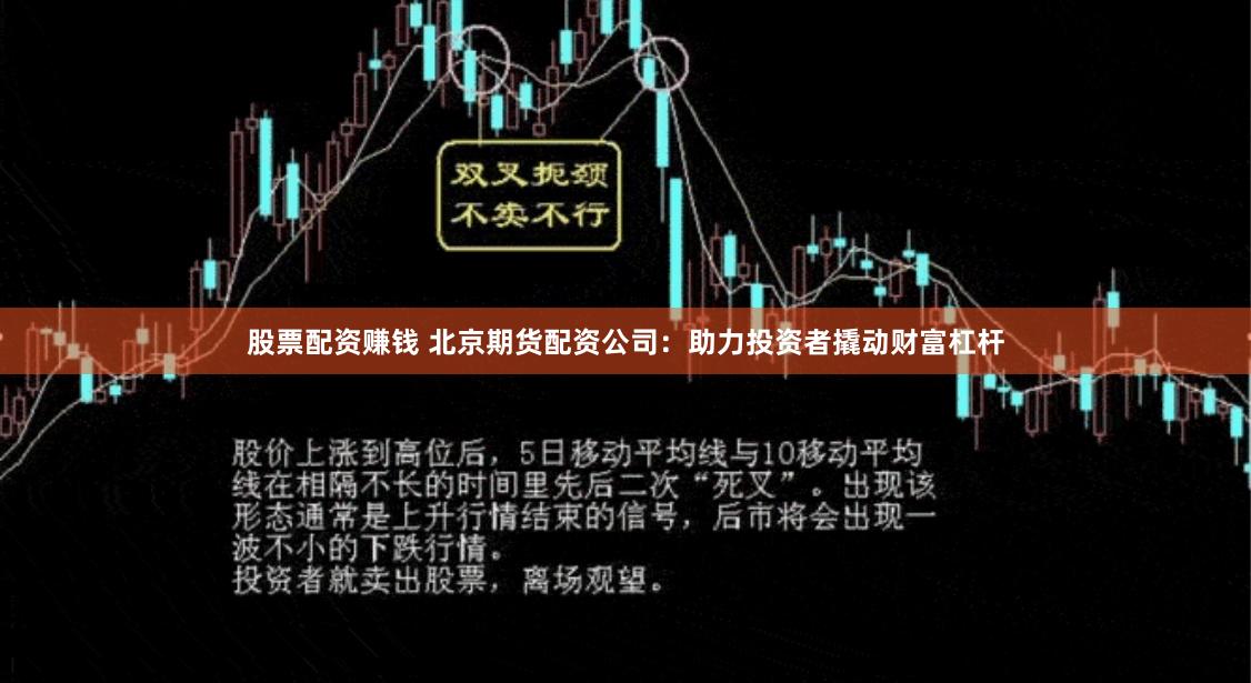 股票配资赚钱 北京期货配资公司：助力投资者撬动财富杠杆