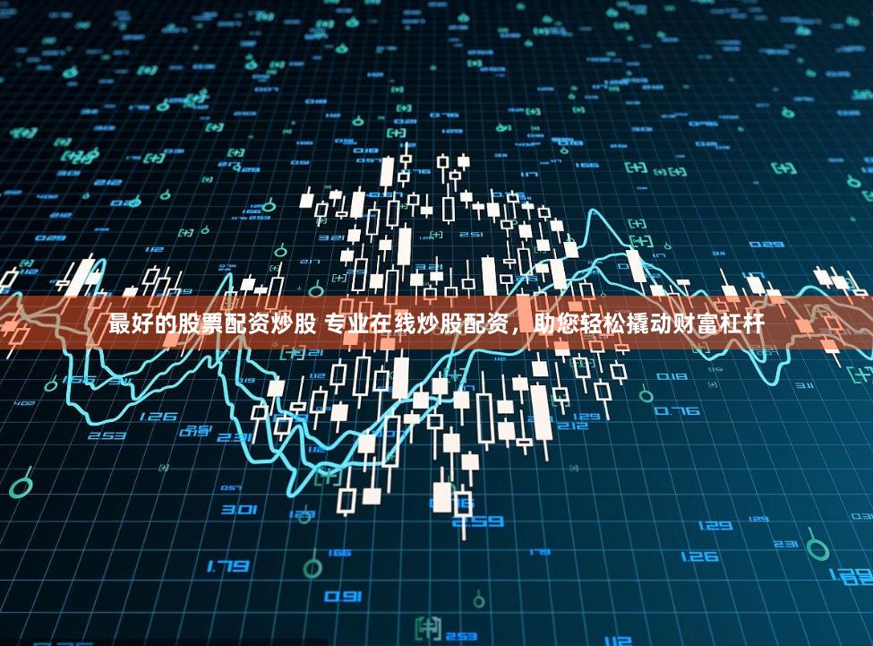 最好的股票配资炒股 专业在线炒股配资,助您轻松撬动财富杠杆