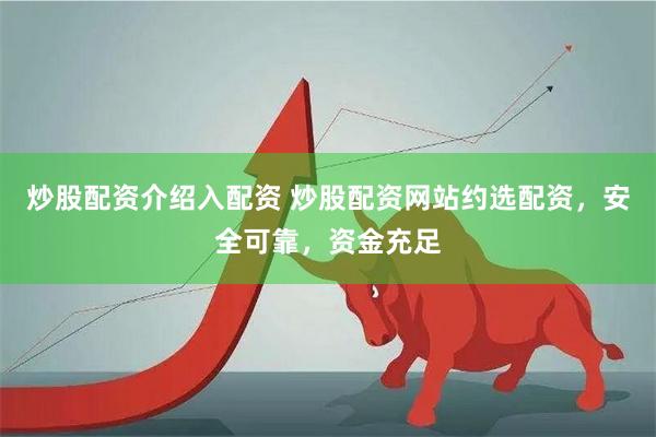 炒股配资介绍入配资 炒股配资网站约选配资，安全可靠，资金充足
