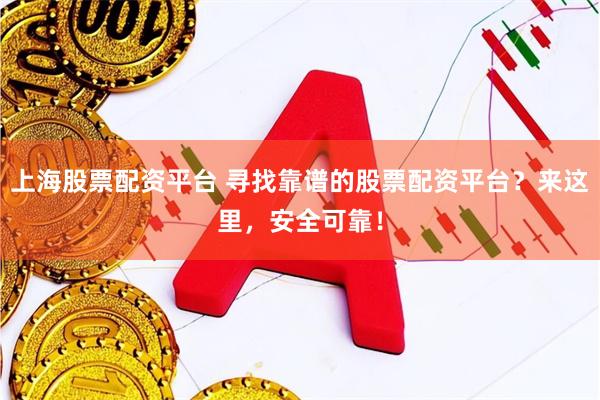 上海股票配资平台 寻找靠谱的股票配资平台?来这里,安全可靠!