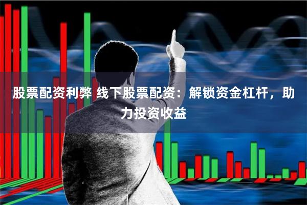 股票配资利弊 线下股票配资：解锁资金杠杆，助力投资收益