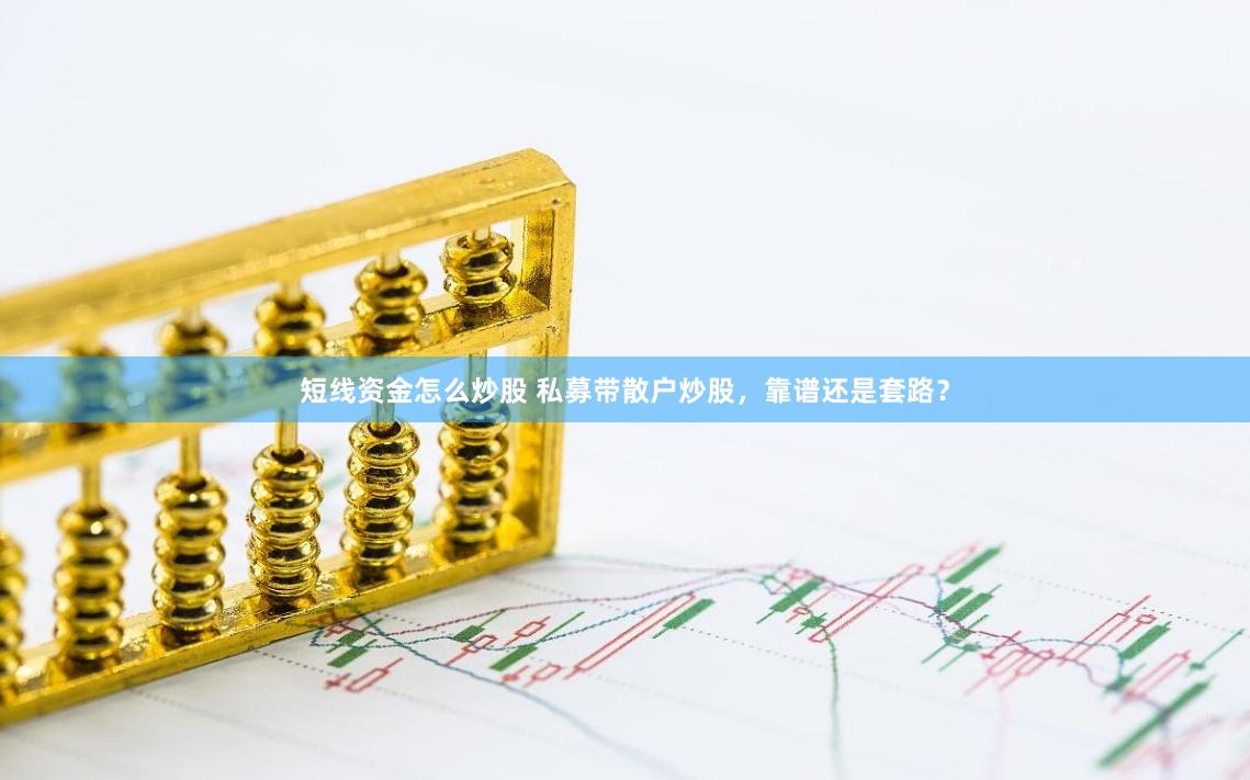 短线资金怎么炒股 私募带散户炒股，靠谱还是套路？