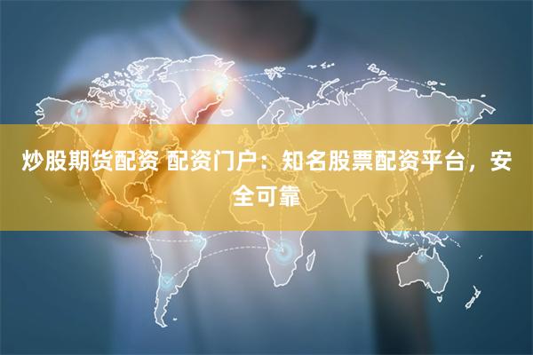 炒股期货配资 配资门户：知名股票配资平台，安全可靠