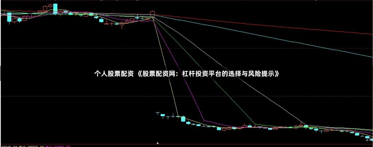 个人股票配资 《股票配资网：杠杆投资平台的选择与风险提示》